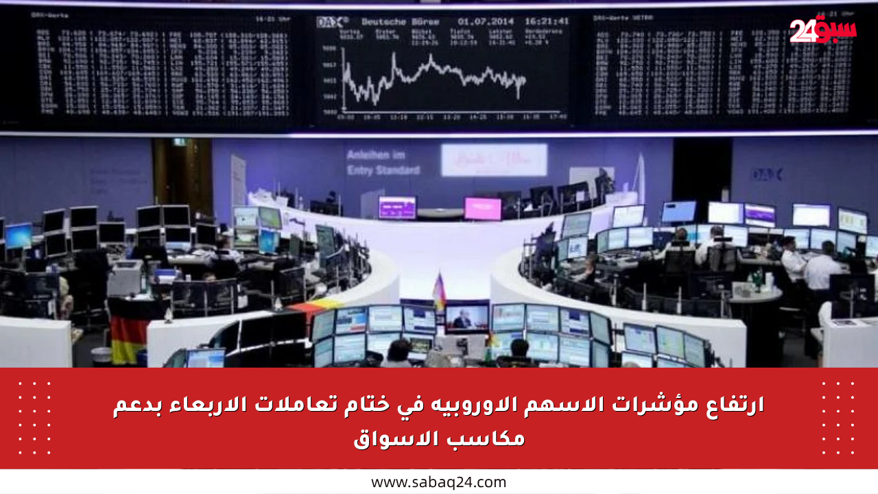ارتفاع مؤشرات الأسهم الأوروبية في ختام تعاملات الأربعاء بدعم مكاسب الأسواق